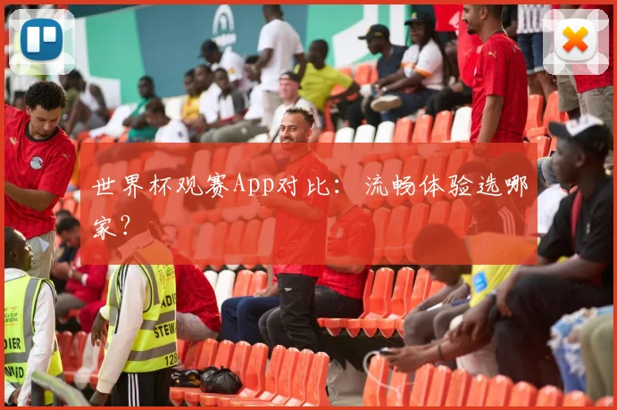世界杯观赛App对比：流畅体验选哪家？