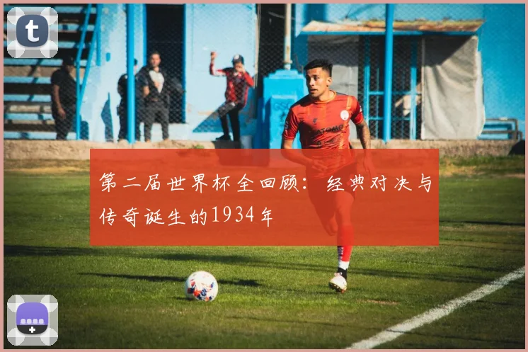 第二届世界杯全回顾：经典对决与传奇诞生的1934年