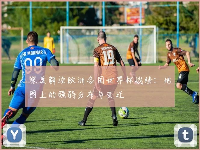 深度解读欧洲各国世界杯战绩:地图上的强弱分布与变迁