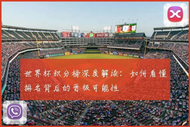 世界杯积分榜深度解读：如何看懂排名背后的晋级可能性