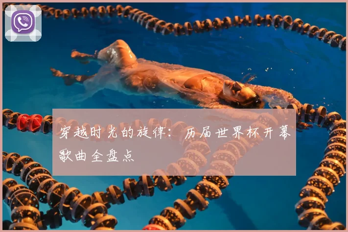 穿越时光的旋律:历届世界杯开幕歌曲全盘点