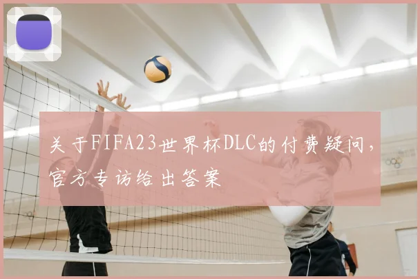 关于FIFA23世界杯DLC的付费疑问，官方专访给出答案