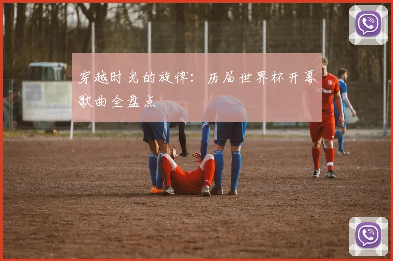 穿越时光的旋律:历届世界杯开幕歌曲全盘点