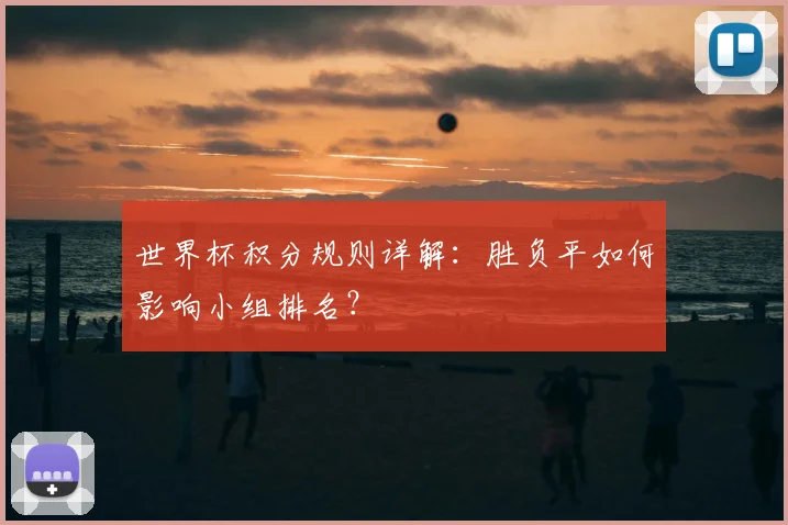 世界杯积分规则详解：胜负平如何影响小组排名？