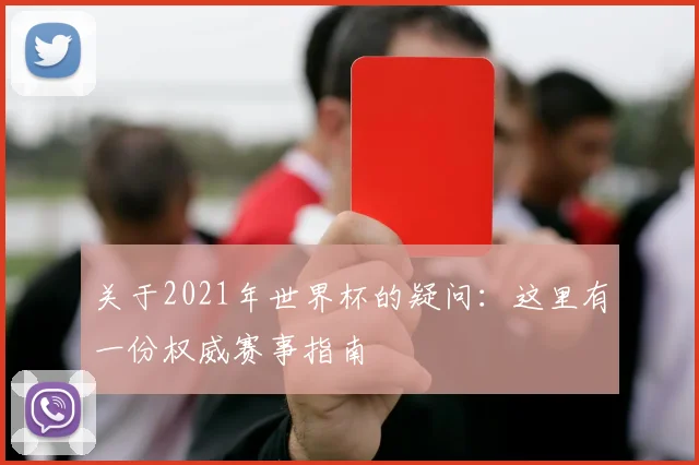 关于2021年世界杯的疑问：这里有一份权威赛事指南