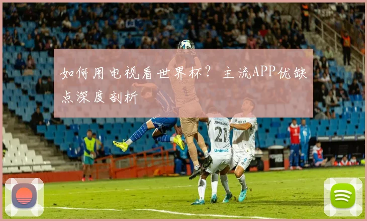 如何用电视看世界杯?主流APP优缺点深度剖析