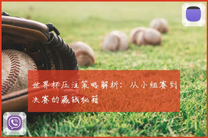 世界杯压注策略解析:从小组赛到决赛的赢钱秘籍