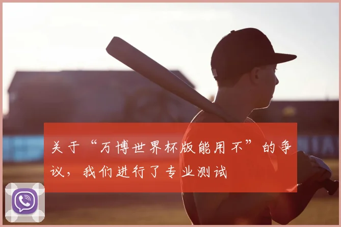 关于“万博世界杯版能用不”的争议，我们进行了专业测试