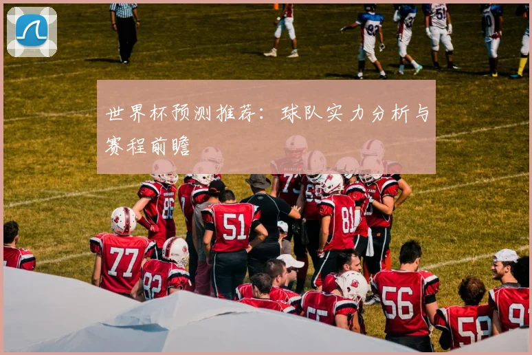 世界杯预测推荐：球队实力分析与赛程前瞻