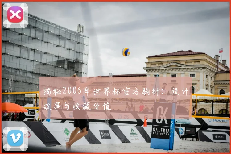 揭秘2006年世界杯官方胸针：设计故事与收藏价值