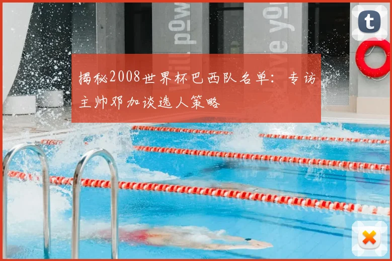 揭秘2008世界杯巴西队名单：专访主帅邓加谈选人策略