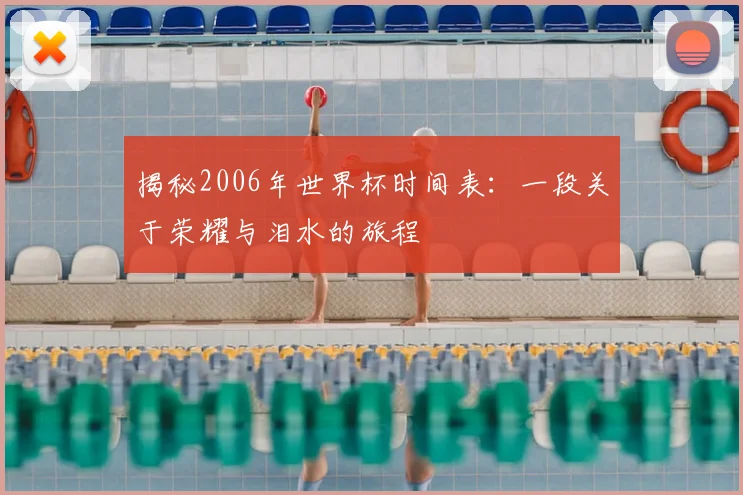 揭秘2006年世界杯时间表：一段关于荣耀与泪水的旅程