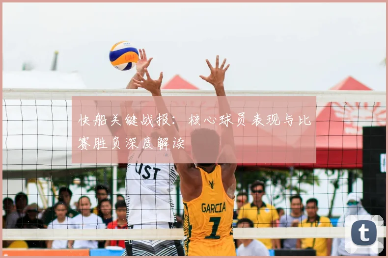 快船关键战报：核心球员表现与比赛胜负深度解读