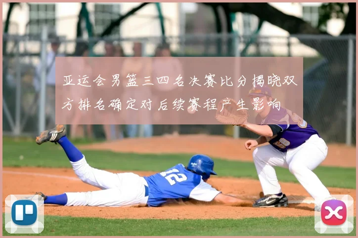 亚运会男篮三四名决赛比分揭晓双方排名确定对后续赛程产生影响