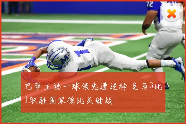 巴萨主场一球领先遭逆转 皇马3比1取胜国家德比关键战